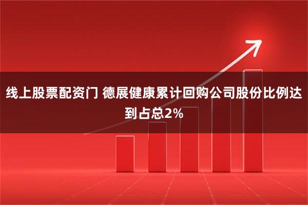 线上股票配资门 德展健康累计回购公司股份比例达到占总2%