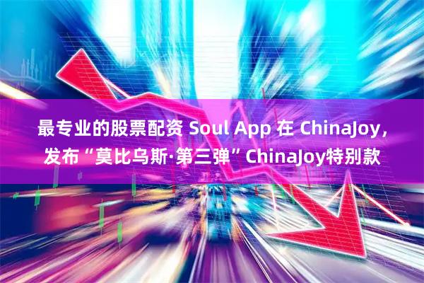 最专业的股票配资 Soul App 在 ChinaJoy，发布“莫比乌斯·第三弹”ChinaJoy特别款