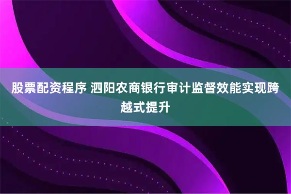 股票配资程序 泗阳农商银行审计监督效能实现跨越式提升
