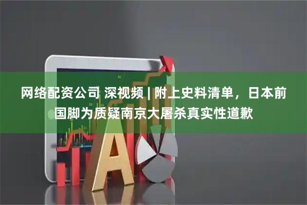 网络配资公司 深视频 | 附上史料清单，日本前国脚为质疑南京大屠杀真实性道歉